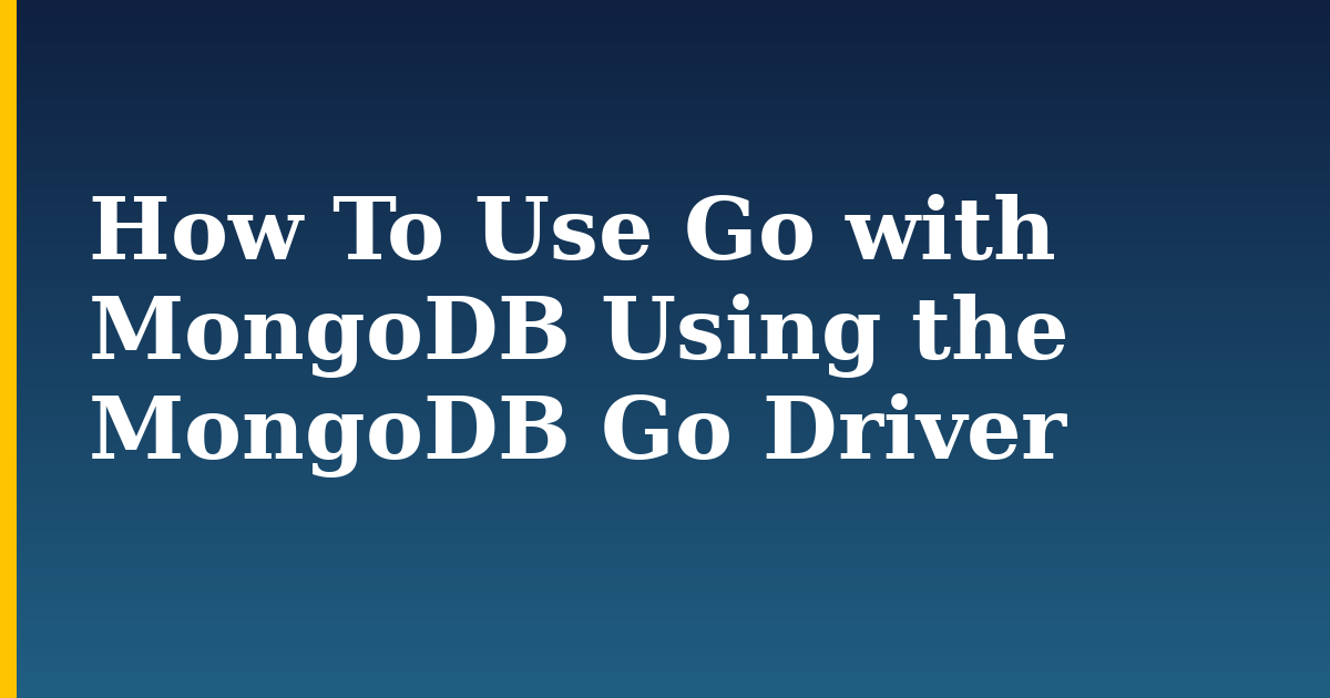 How To Use Go with MongoDB Using the MongoDB Go Driver