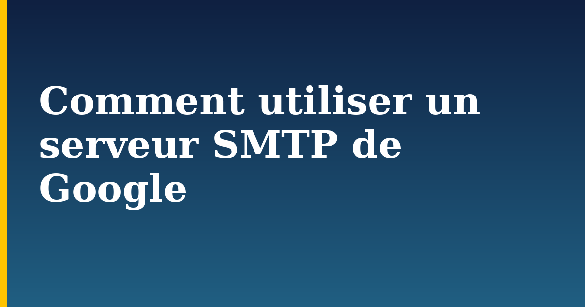 Comment utiliser un serveur SMTP de Google