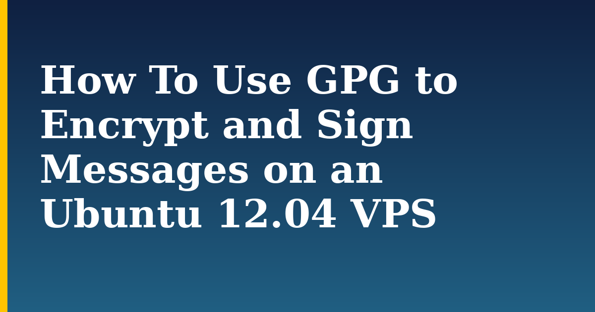 How To Use GPG to Encrypt and Sign Messages on an Ubuntu 12.04 VPS