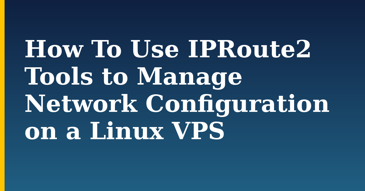 How To Use IPRoute2 Tools to Manage Network Configuration on a Linux VPS