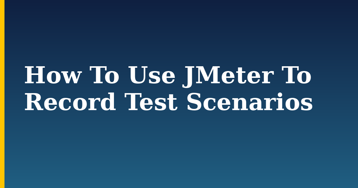 How To Use JMeter To Record Test Scenarios