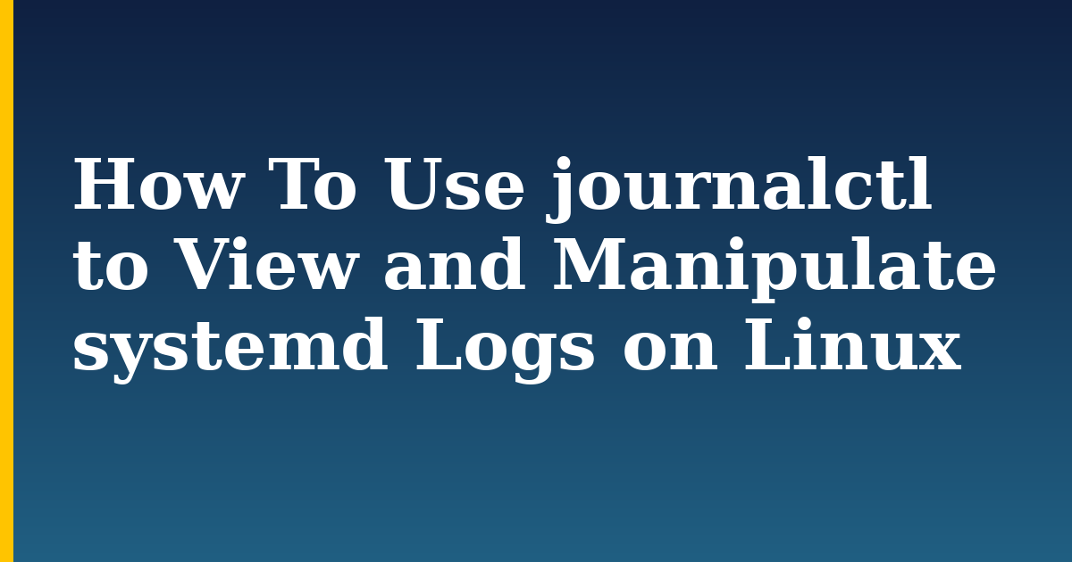 How To Use journalctl to View and Manipulate systemd Logs on Linux