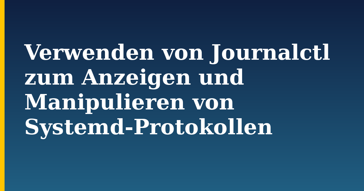 Verwenden von Journalctl zum Anzeigen und Manipulieren von Systemd-Protokollen