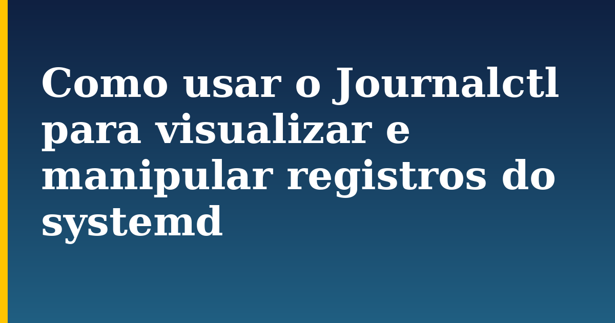Como usar o Journalctl para visualizar e manipular registros do systemd