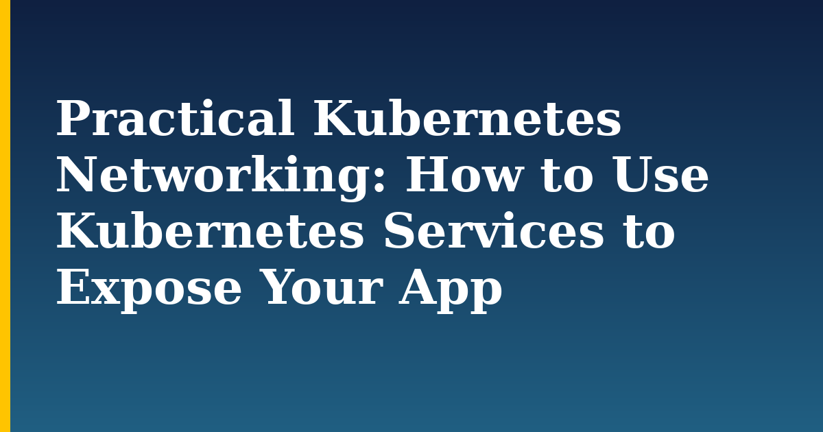 Practical Kubernetes Networking: How to Use Kubernetes Services to Expose Your App — step-by-step Kubernetes tutorial on Progressive Robot