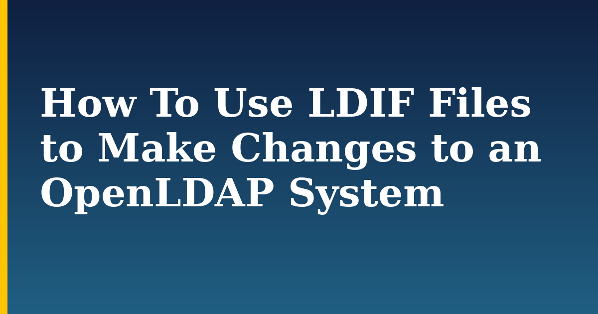 How To Use LDIF Files to Make Changes to an OpenLDAP System