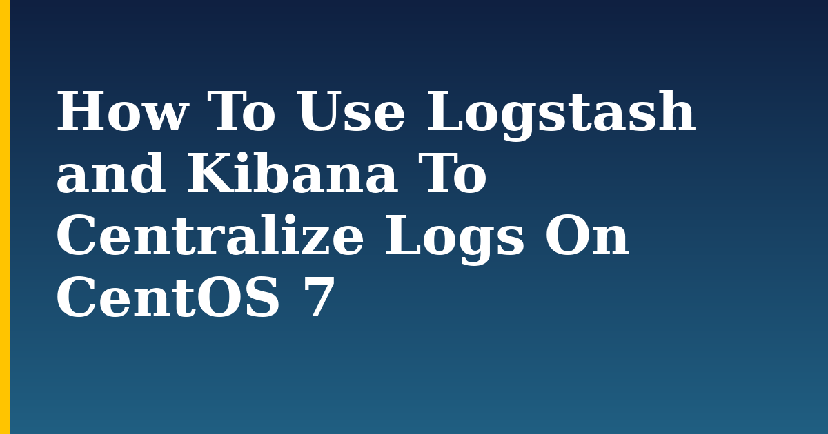 How To Use Logstash and Kibana To Centralize Logs On CentOS 7 — step-by-step Linux tutorial on Progressive Robot