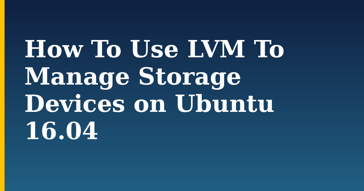 How To Use LVM To Manage Storage Devices on Ubuntu 16.04