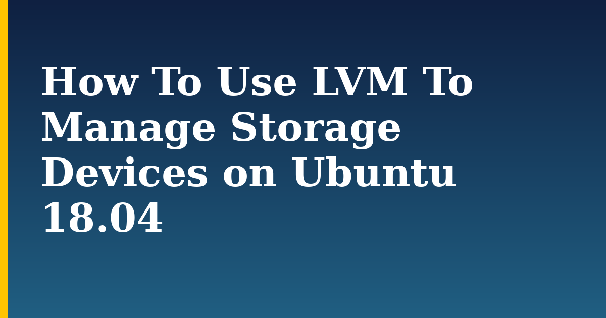 How To Use LVM To Manage Storage Devices on Ubuntu 18.04 — step-by-step Linux tutorial on Progressive Robot
