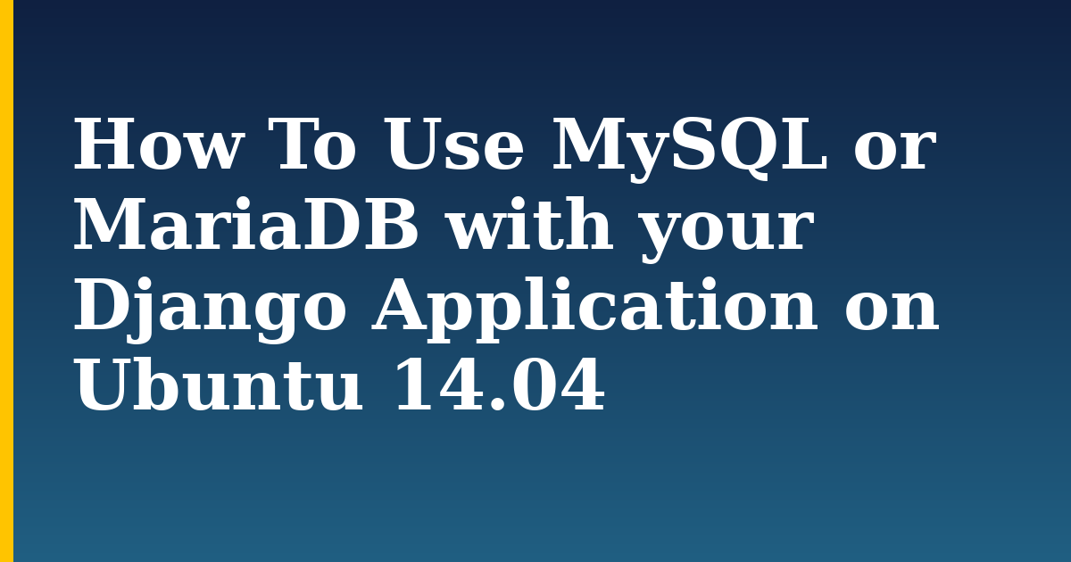 How To Use MySQL or MariaDB with your Django Application on Ubuntu 14.04 — step-by-step Linux tutorial on Progressive Robot
