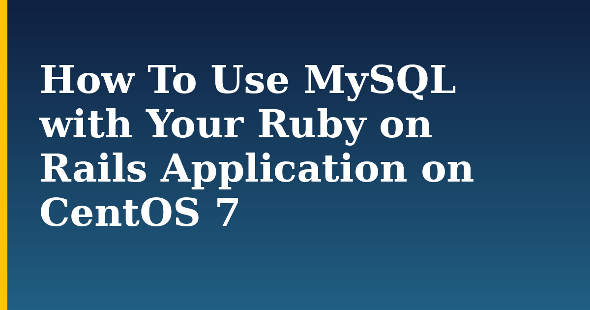 How To Use MySQL with Your Ruby on Rails Application on CentOS 7