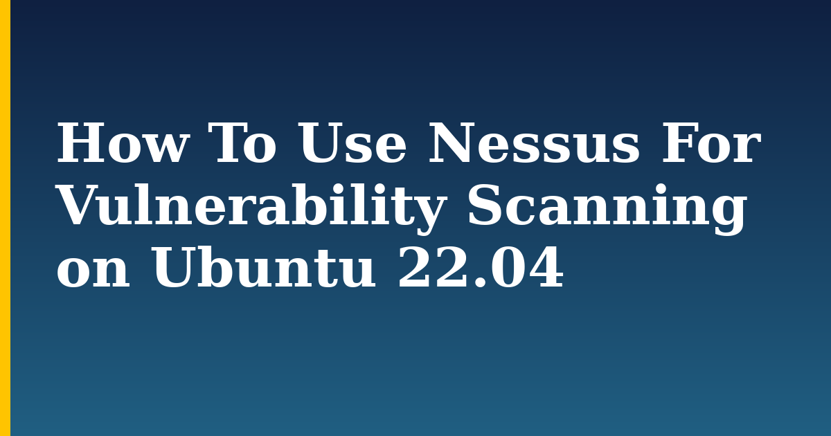 How To Use Nessus For Vulnerability Scanning on Ubuntu 22.04 — step-by-step Linux tutorial on Progressive Robot