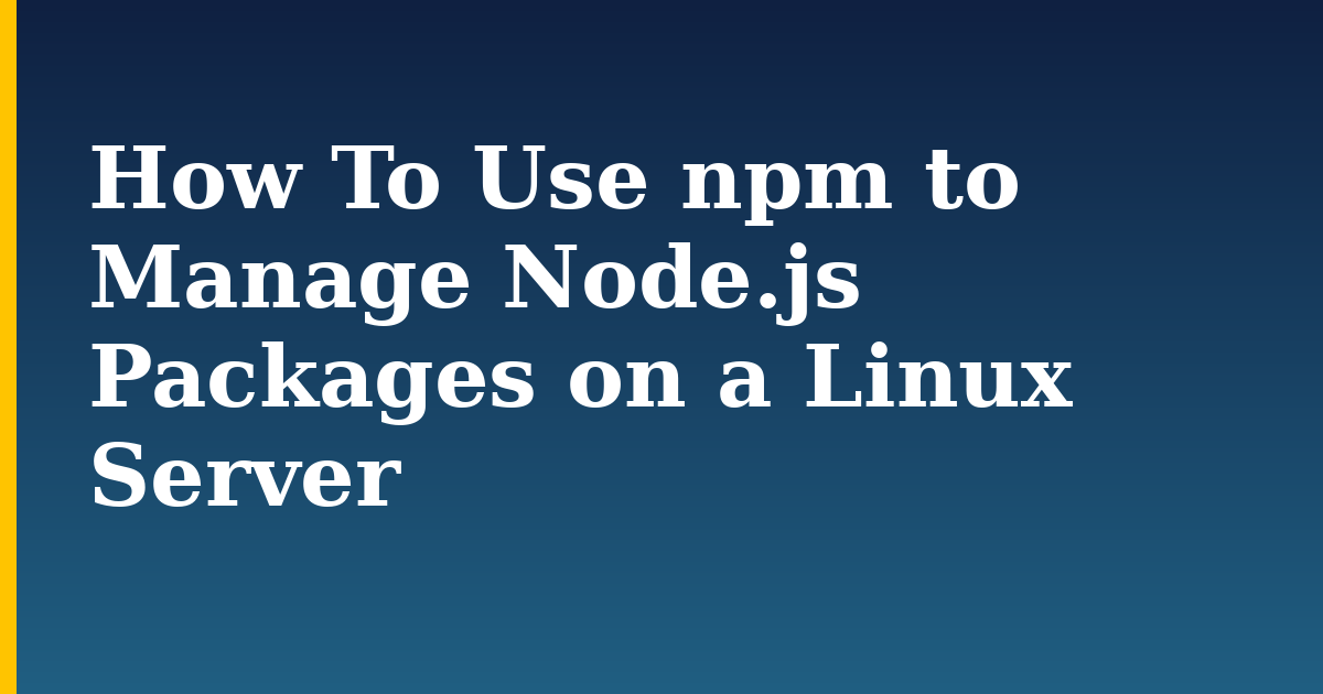 How To Use npm to Manage Node.js Packages on a Linux Server