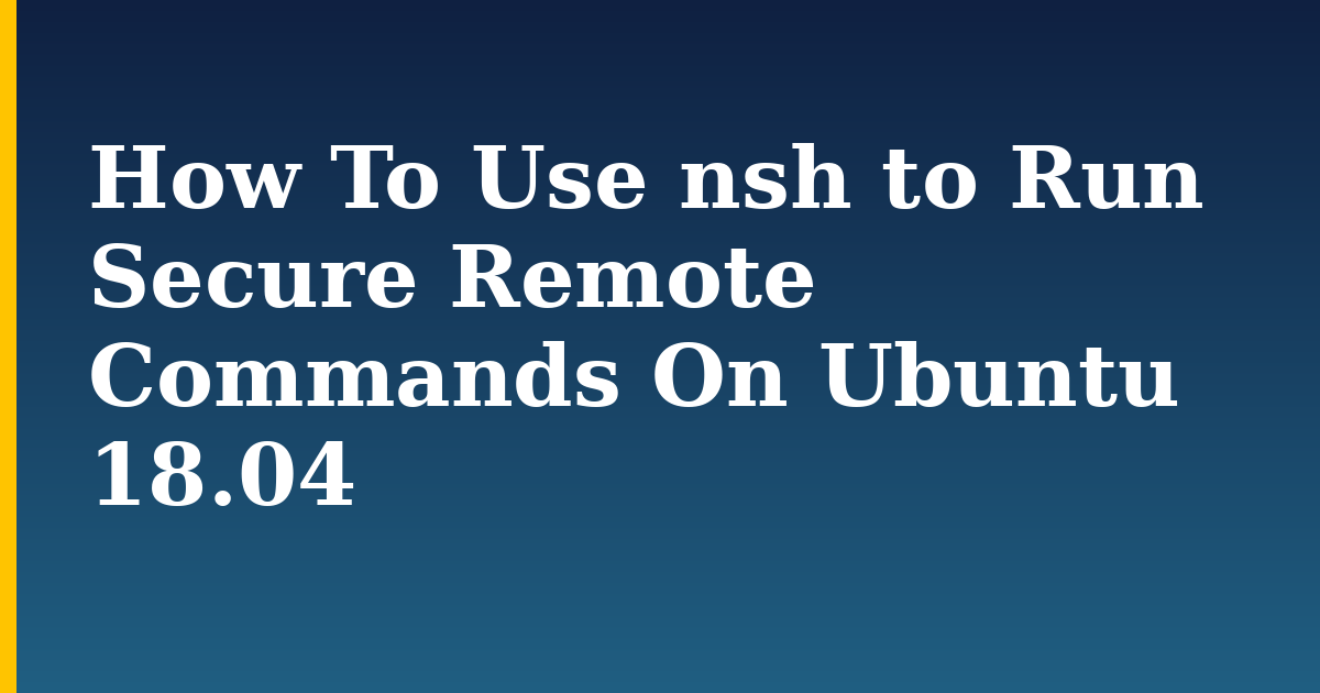 How To Use nsh to Run Secure Remote Commands On Ubuntu 18.04