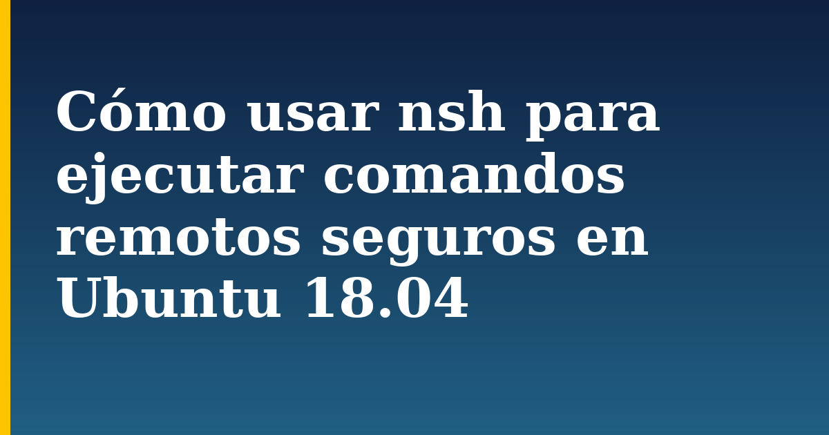 Cómo usar nsh para ejecutar comandos remotos seguros en Ubuntu 18.04 — step-by-step Linux tutorial on Progressive Robot