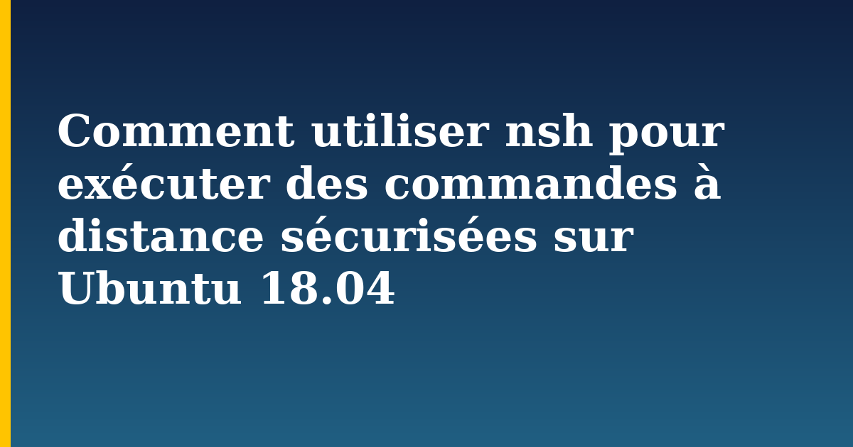Comment utiliser nsh pour exécuter des commandes à distance sécurisées sur Ubuntu 18.04 — step-by-step Linux tutorial on Progressive Robot