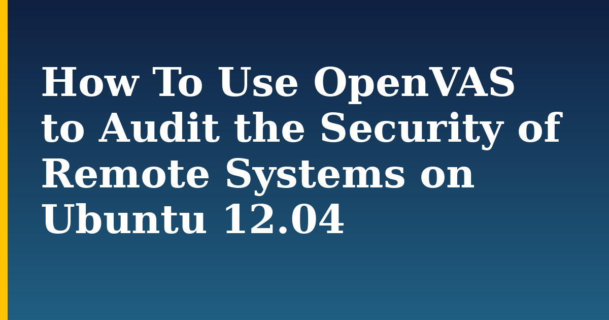 How To Use OpenVAS to Audit the Security of Remote Systems on Ubuntu 12.04 — step-by-step Linux tutorial on Progressive Robot