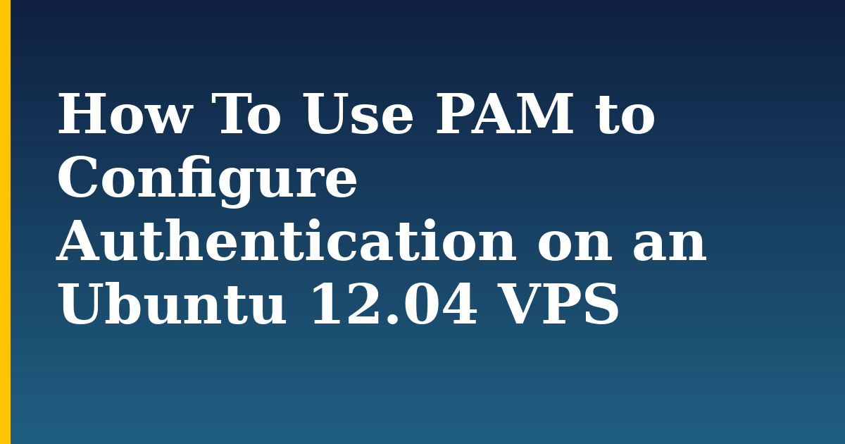 How To Use PAM to Configure Authentication on an Ubuntu 12.04 VPS — step-by-step Linux tutorial on Progressive Robot