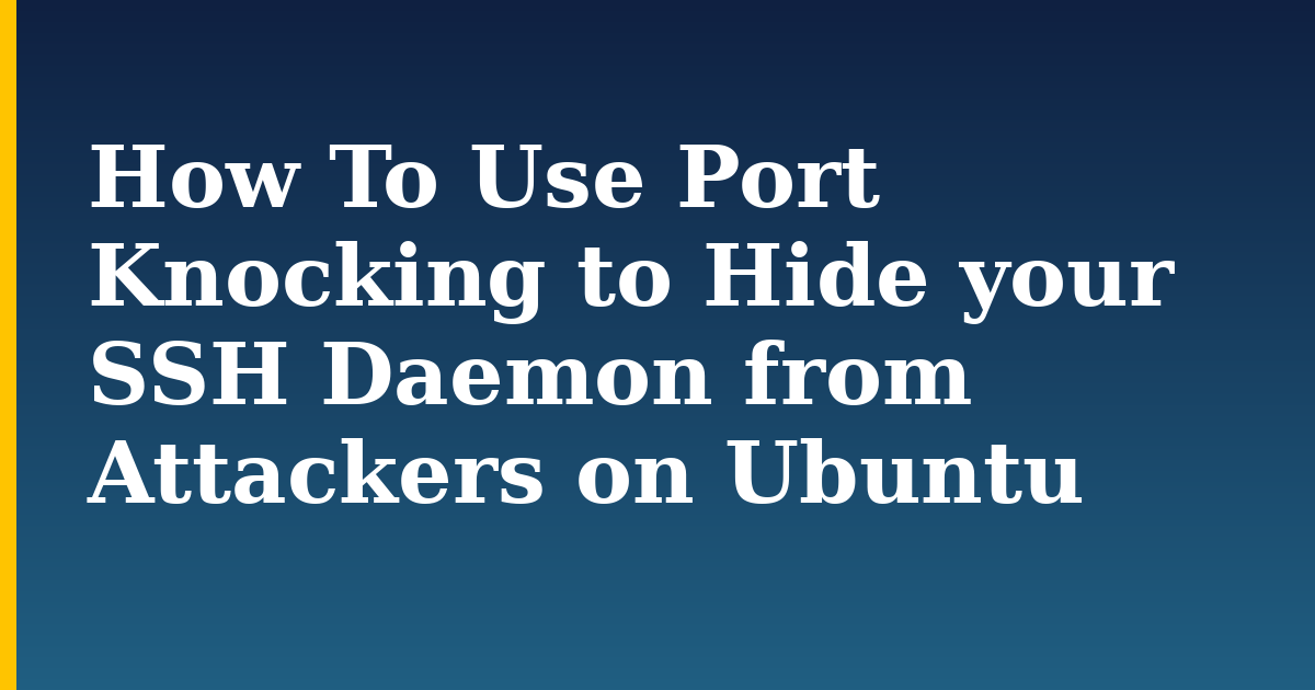 How To Use Port Knocking to Hide your SSH Daemon from Attackers on Ubuntu — step-by-step Linux tutorial on Progressive Robot