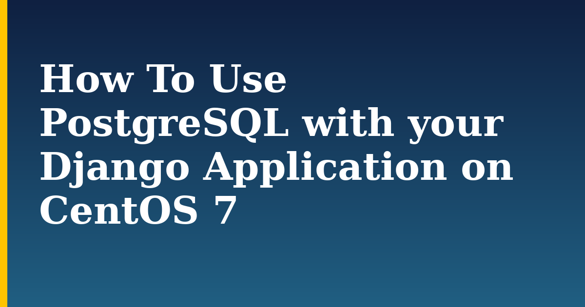 How To Use PostgreSQL with your Django Application on CentOS 7
