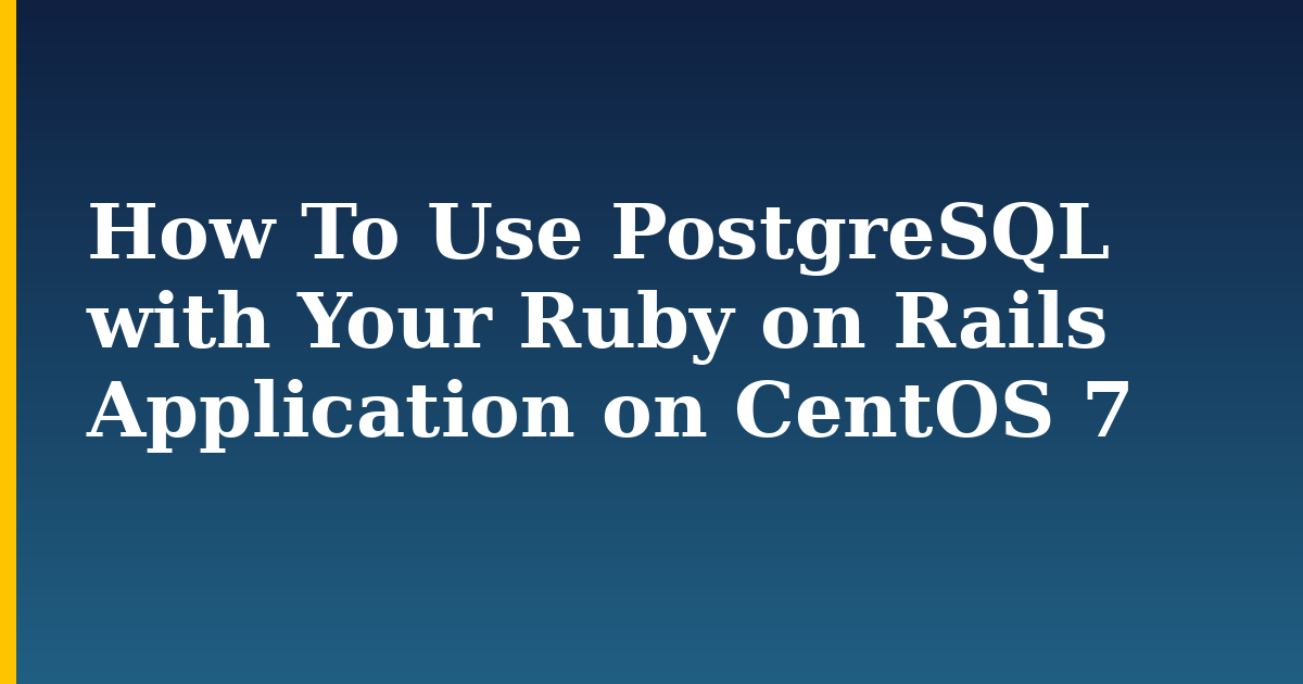 How To Use PostgreSQL with Your Ruby on Rails Application on CentOS 7