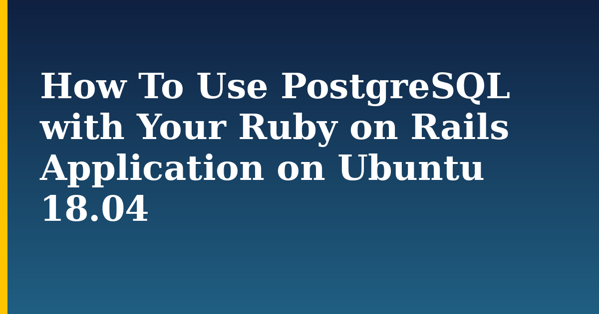 How To Use PostgreSQL with Your Ruby on Rails Application on Ubuntu 18.04 — step-by-step Linux tutorial on Progressive Robot