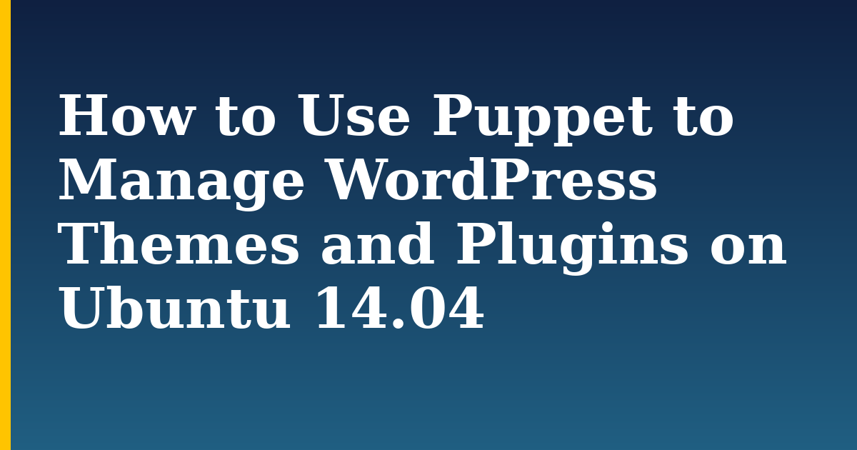 How to Use Puppet to Manage WordPress Themes and Plugins on Ubuntu 14.04 — step-by-step Linux tutorial on Progressive Robot