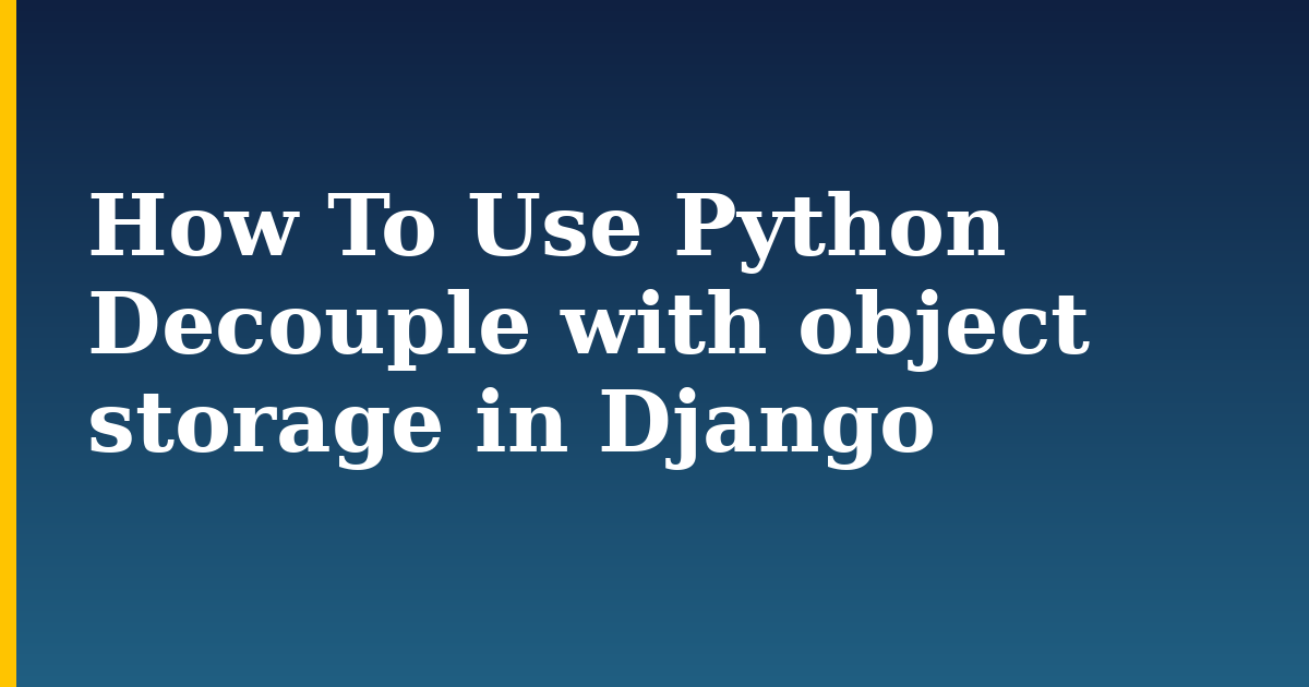 How To Use Python Decouple with object storage in Django — step-by-step Linux tutorial on Progressive Robot