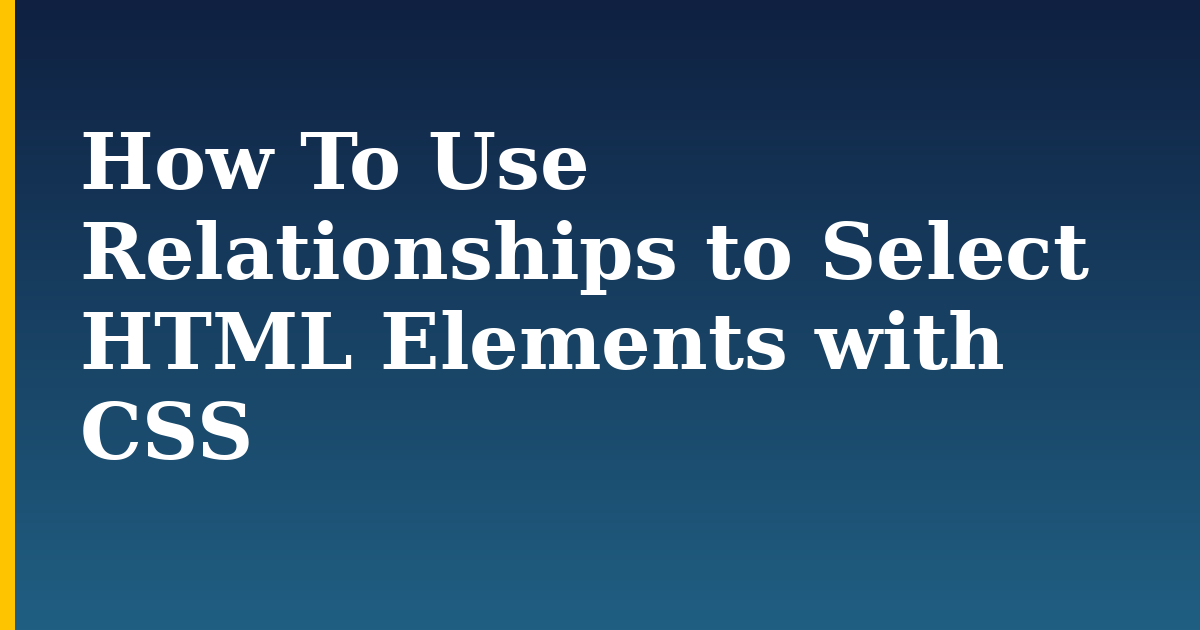 How To Use Relationships to Select HTML Elements with CSS — step-by-step DevOps tutorial on Progressive Robot