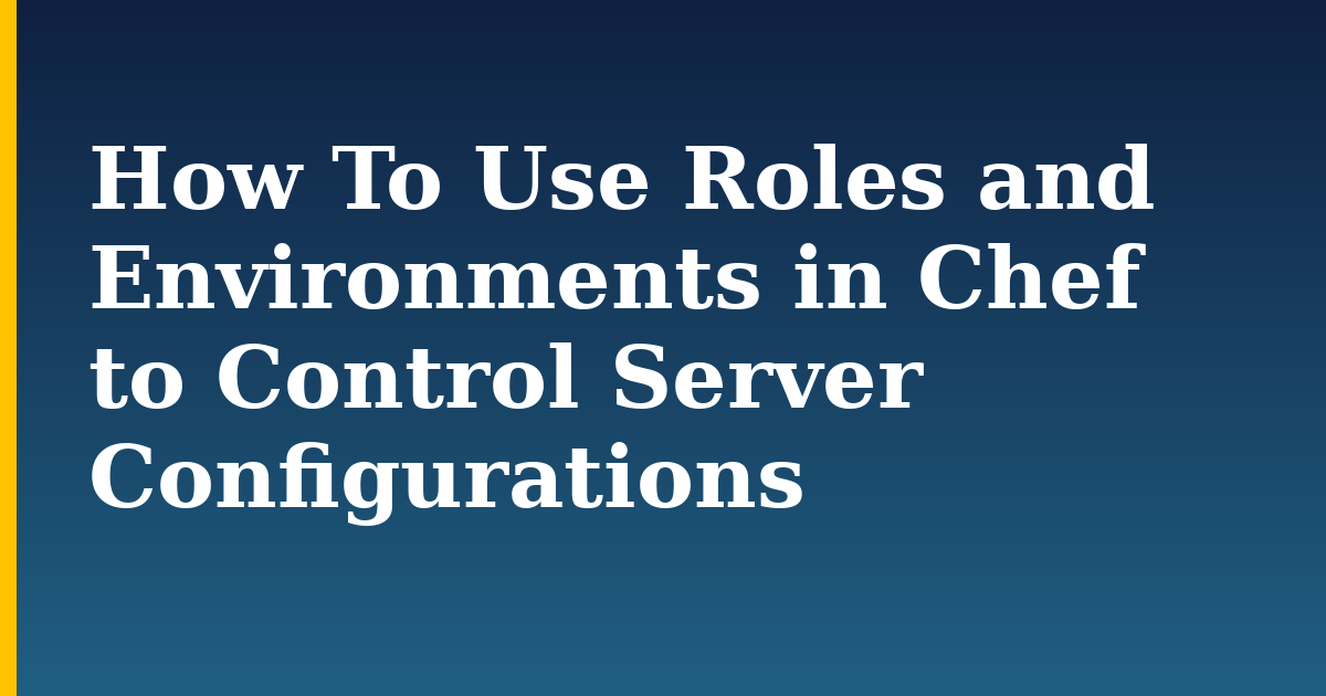 How To Use Roles and Environments in Chef to Control Server Configurations