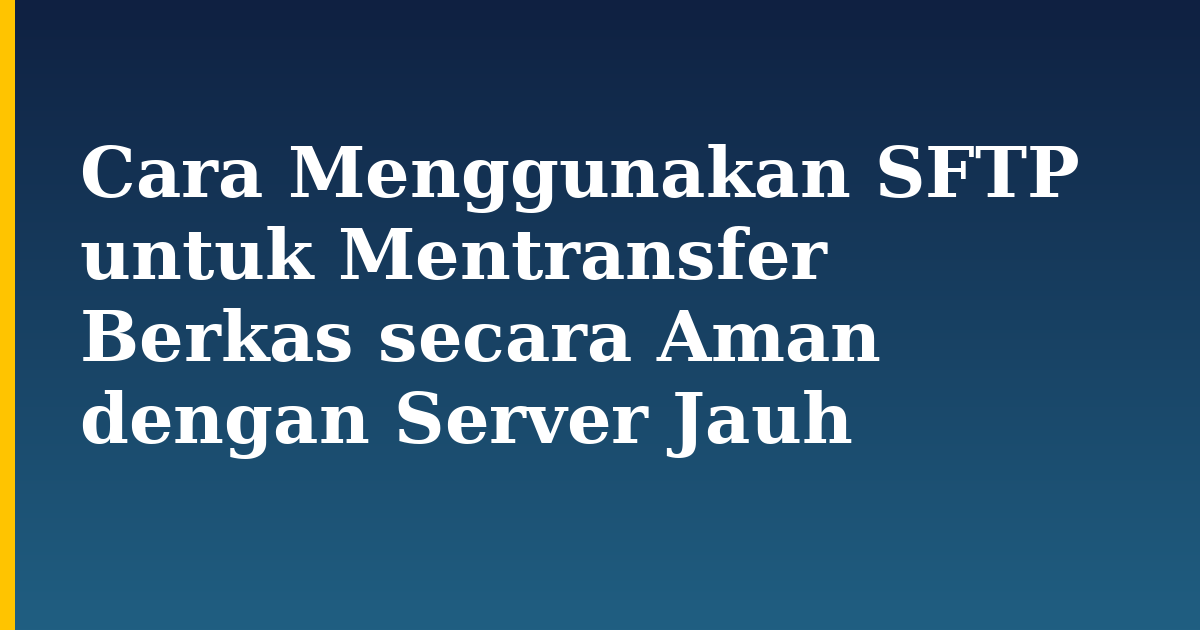 Cara Menggunakan SFTP untuk Mentransfer Berkas secara Aman dengan Server Jauh