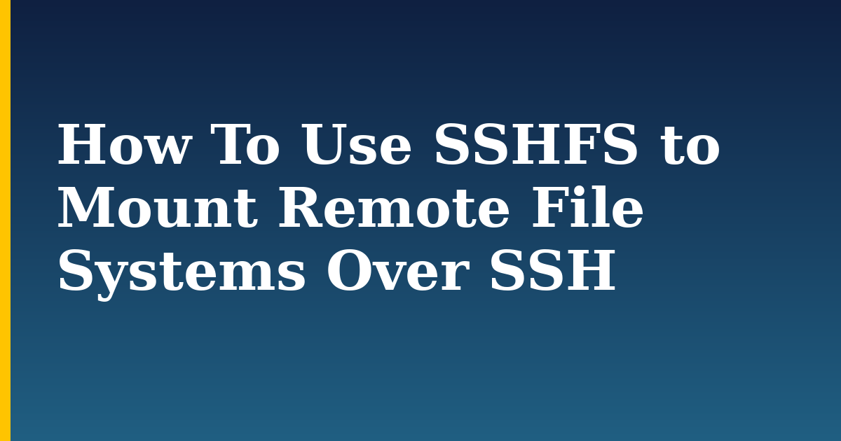 How To Use SSHFS to Mount Remote File Systems Over SSH