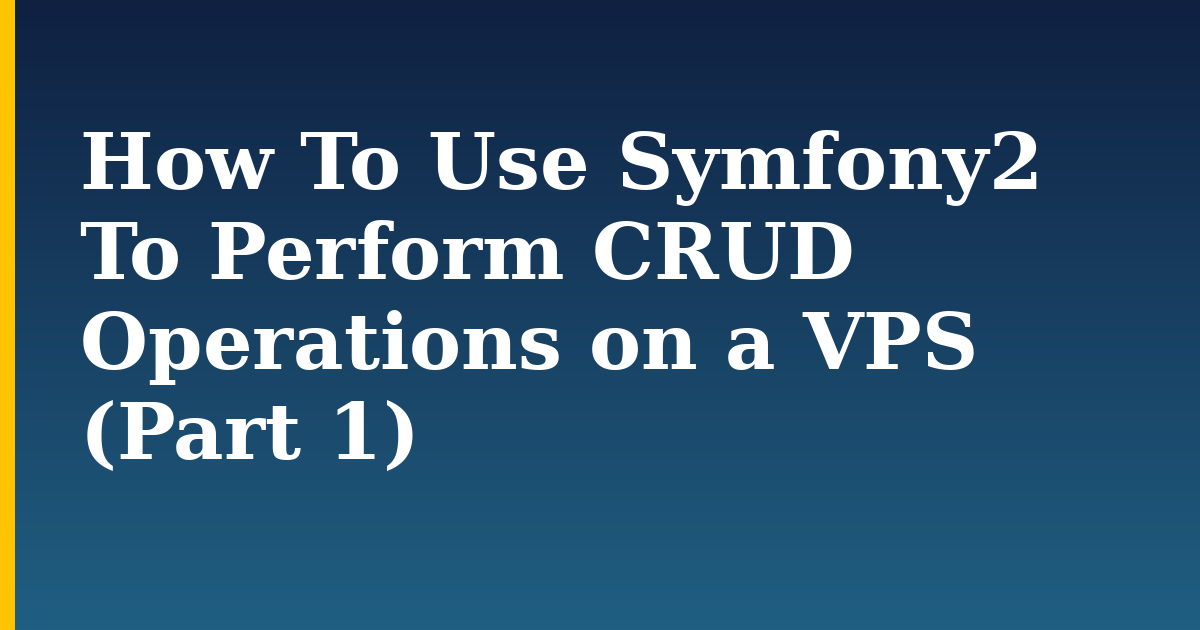 How To Use Symfony2 To Perform CRUD Operations on a VPS (Part 1)
