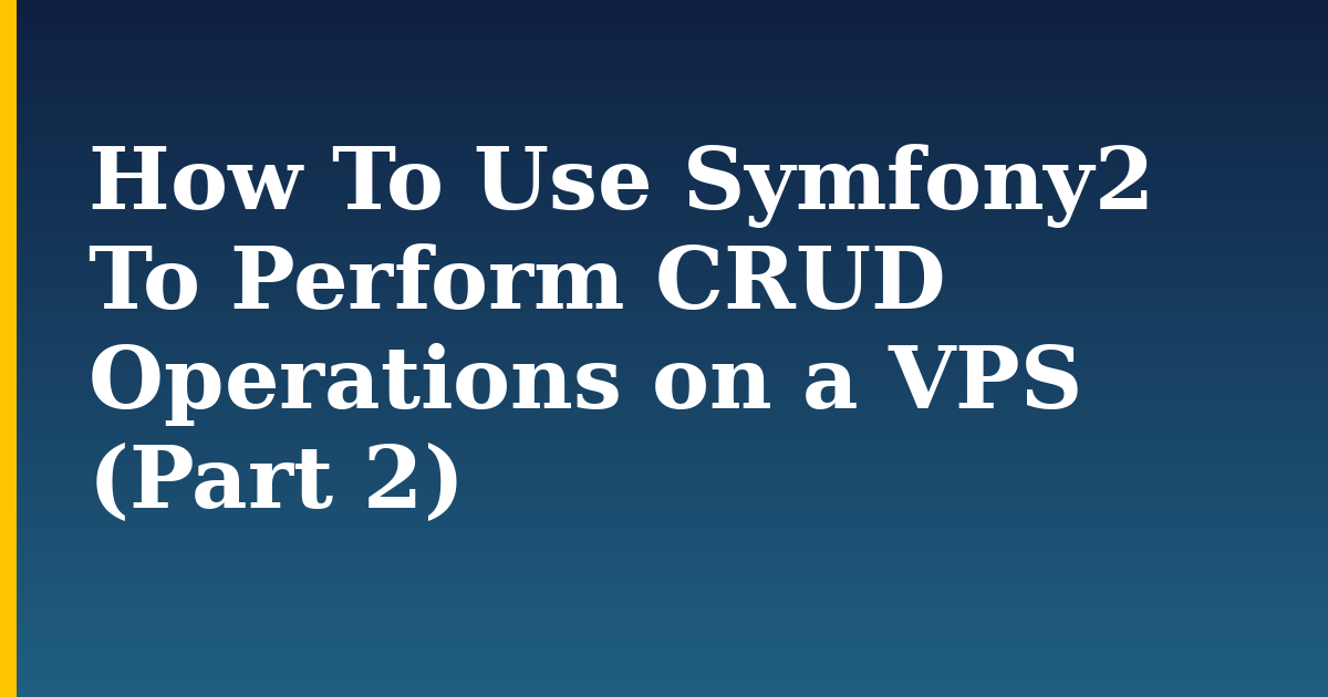How To Use Symfony2 To Perform CRUD Operations on a VPS (Part 2)