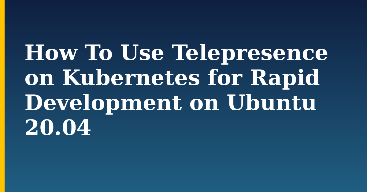 How To Use Telepresence on Kubernetes for Rapid Development on Ubuntu 20.04 — step-by-step Kubernetes tutorial on Progressive Robot