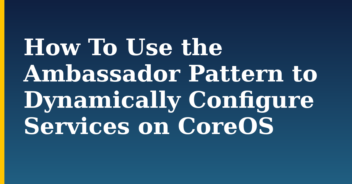 How To Use the Ambassador Pattern to Dynamically Configure Services on CoreOS
