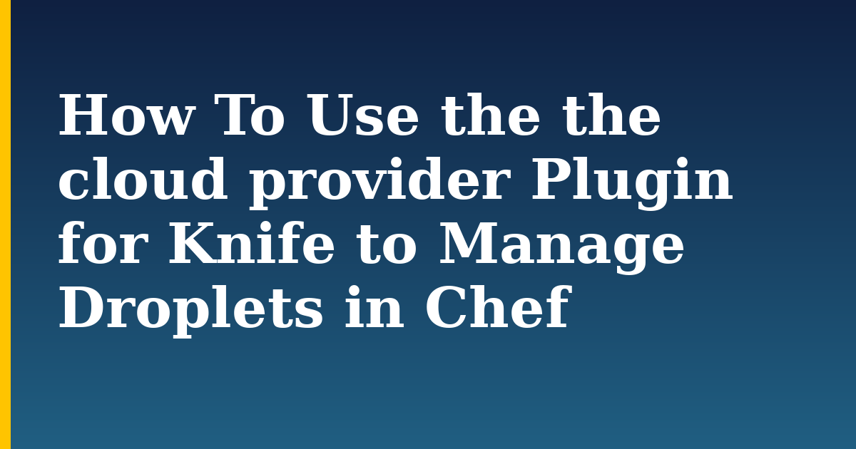 How To Use the the cloud provider Plugin for Knife to Manage Droplets in Chef