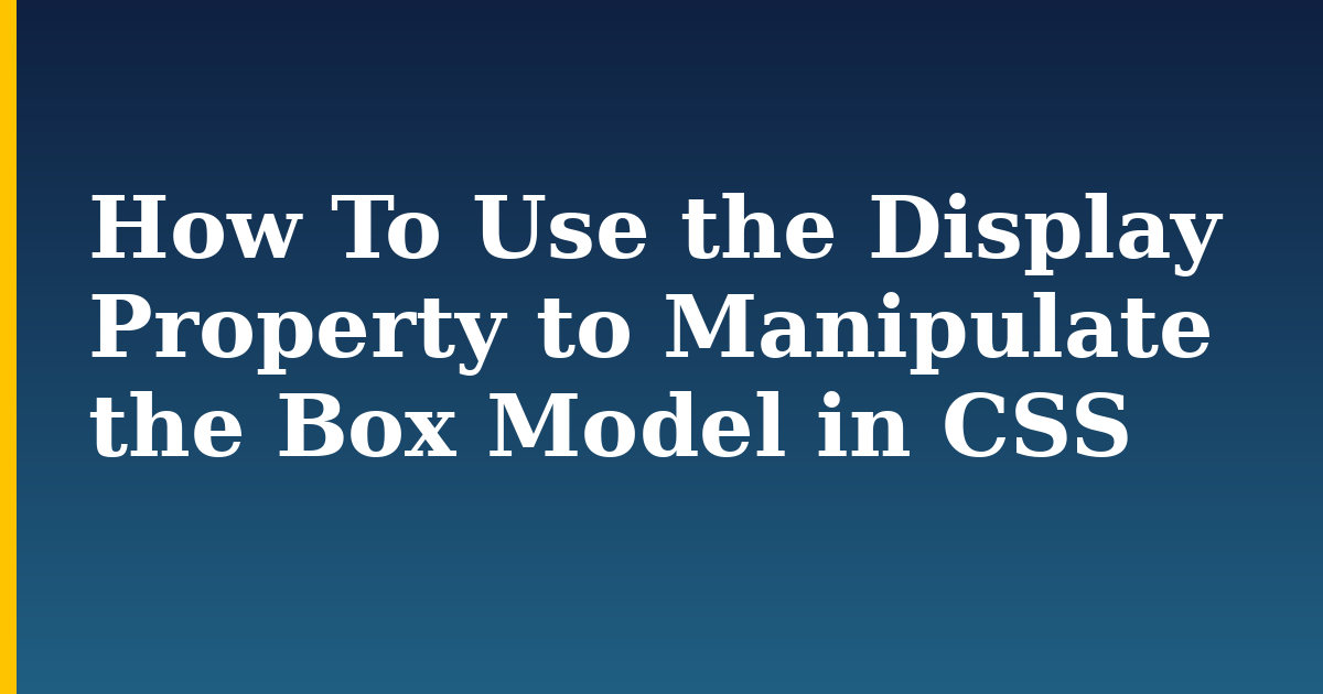How To Use the Display Property to Manipulate the Box Model in CSS