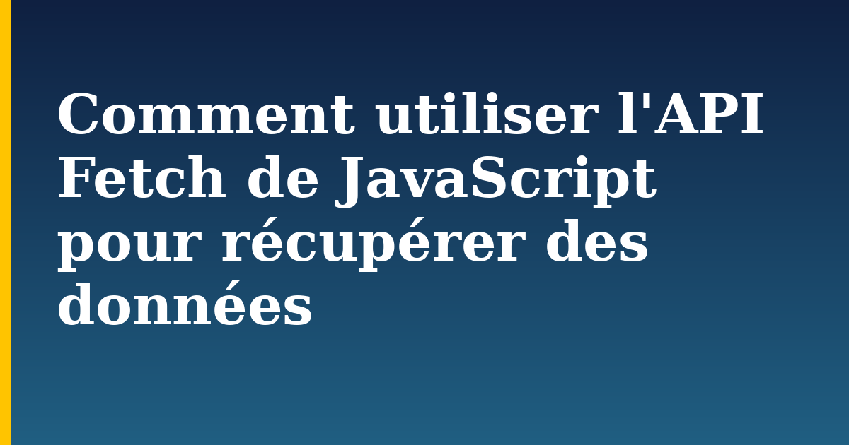 Comment utiliser l’API Fetch de JavaScript pour récupérer des données