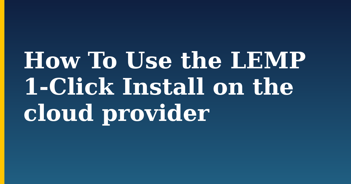 How To Use the LEMP 1-Click Install on the cloud provider — step-by-step Linux tutorial on Progressive Robot