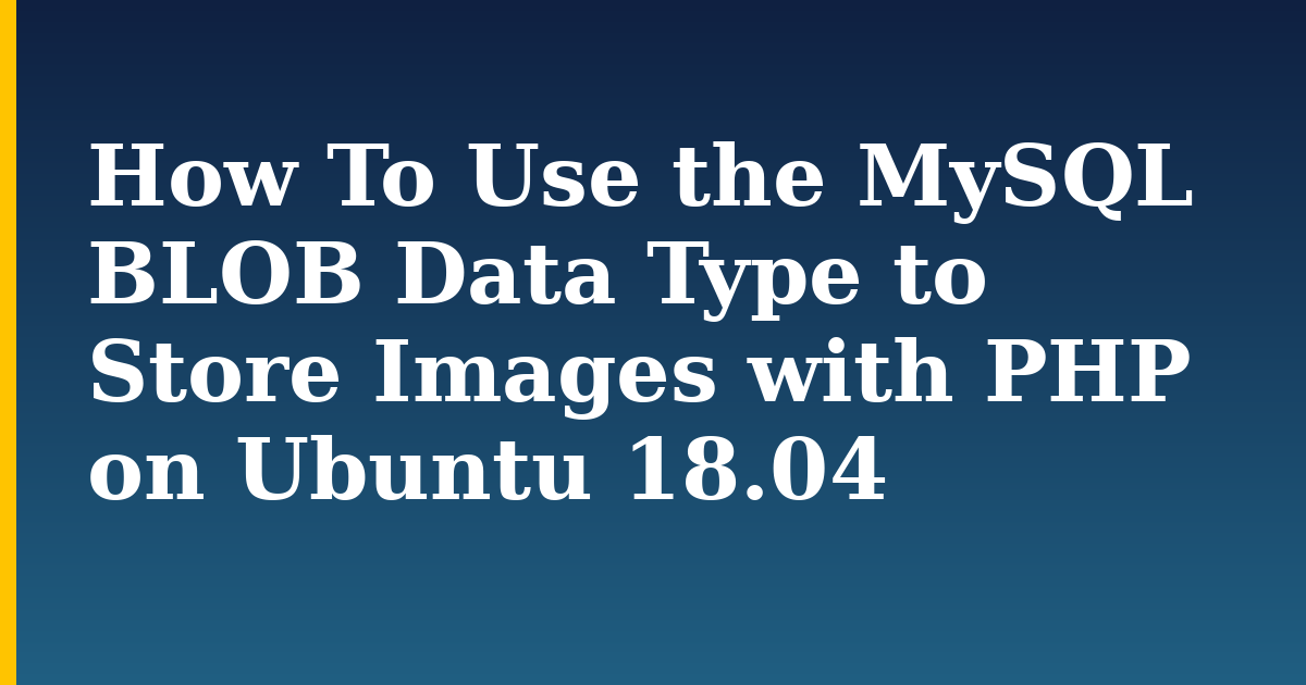 How To Use the MySQL BLOB Data Type to Store Images with PHP on Ubuntu 18.04 — step-by-step Linux tutorial on Progressive Robot
