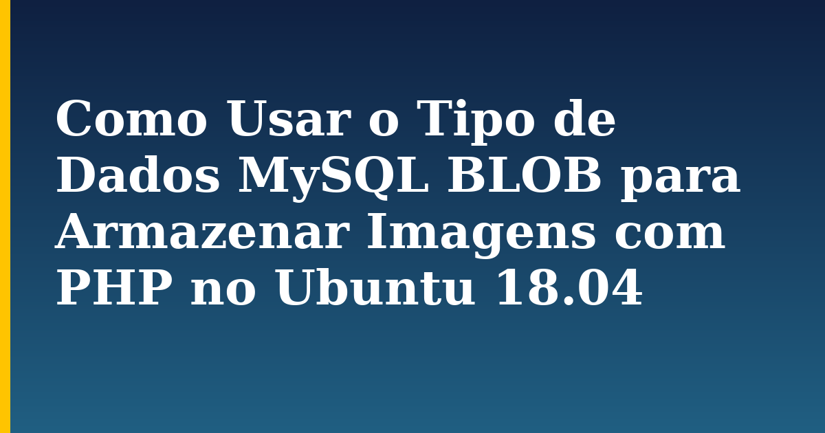 Como Usar o Tipo de Dados MySQL BLOB para Armazenar Imagens com PHP no Ubuntu 18.04 — step-by-step Linux tutorial on Progressive Robot