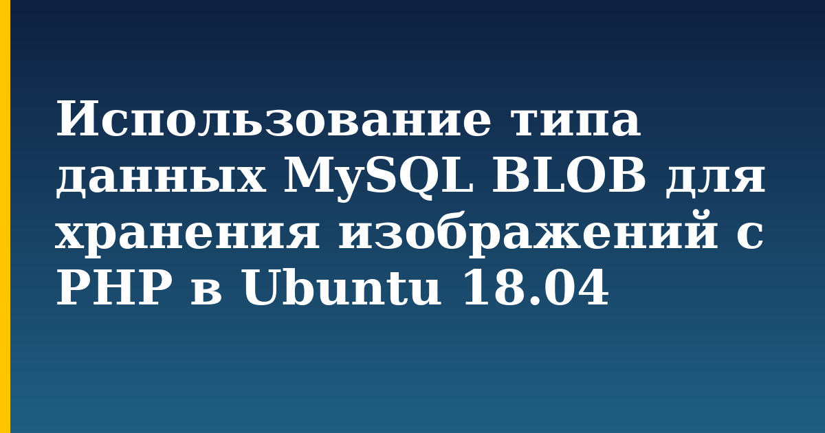 Использование типа данных MySQL BLOB для хранения изображений с PHP в Ubuntu 18.04 — step-by-step Linux tutorial on Progressive Robot