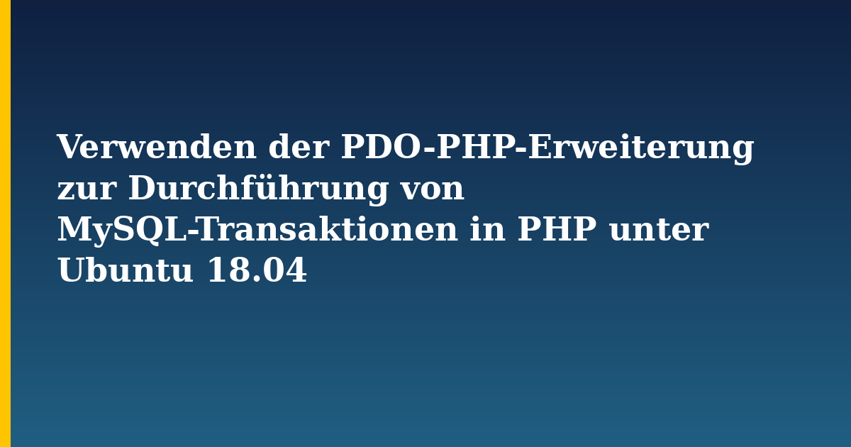 Verwenden der PDO-PHP-Erweiterung zur Durchführung von MySQL-Transaktionen in PHP unter Ubuntu 18.04 — step-by-step Linux tutorial on Progressive Robot