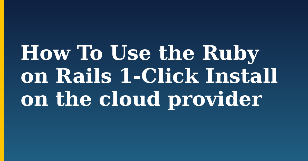 How To Use the Ruby on Rails 1-Click Install on the cloud provider — step-by-step Linux tutorial on Progressive Robot