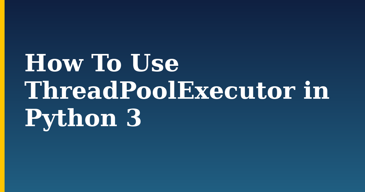 How To Use ThreadPoolExecutor in Python 3 — step-by-step Python tutorial on Progressive Robot