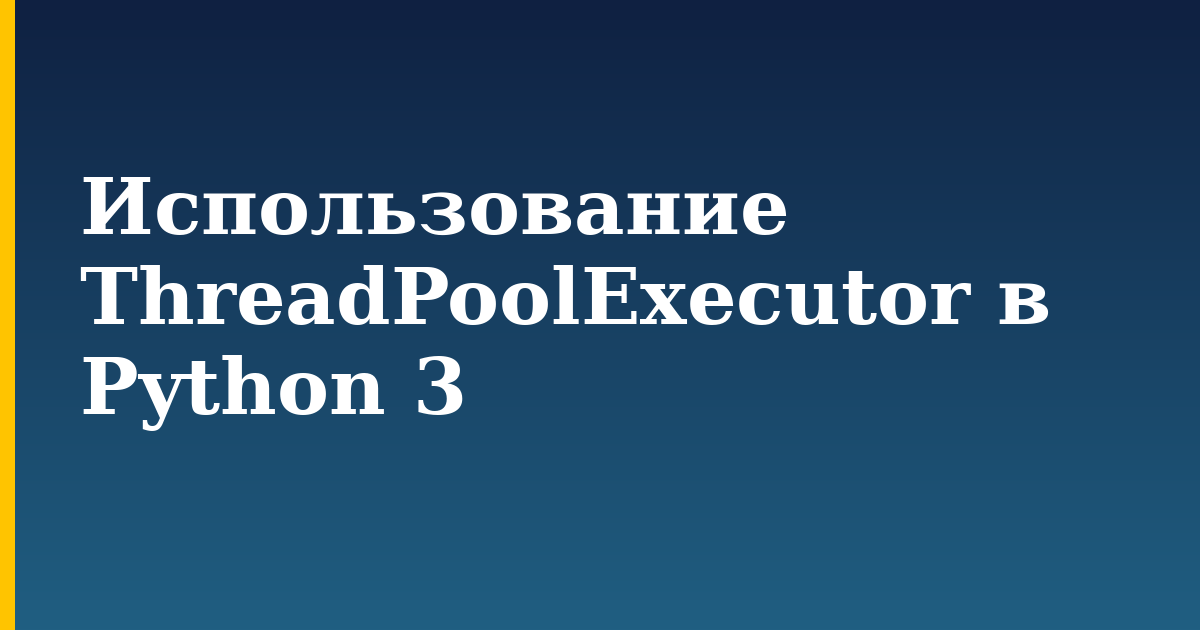 Использование ThreadPoolExecutor в Python 3 — step-by-step Python tutorial on Progressive Robot