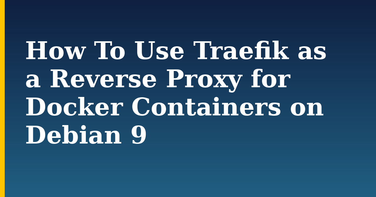 How To Use Traefik as a Reverse Proxy for Docker Containers on Debian 9