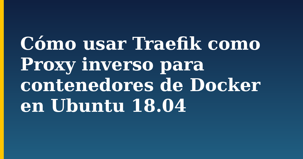 Cómo usar Traefik como Proxy inverso para contenedores de Docker en Ubuntu 18.04 — step-by-step Docker tutorial on Progressive Robot