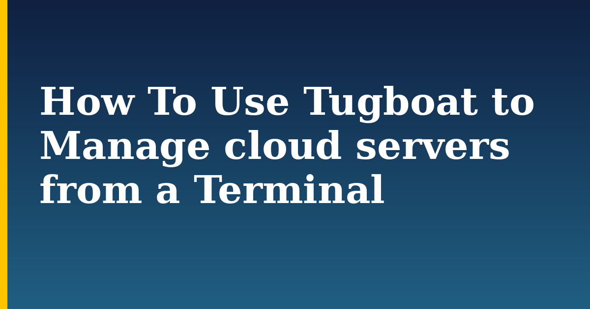 How To Use Tugboat to Manage cloud servers from a Terminal — step-by-step Linux tutorial on Progressive Robot